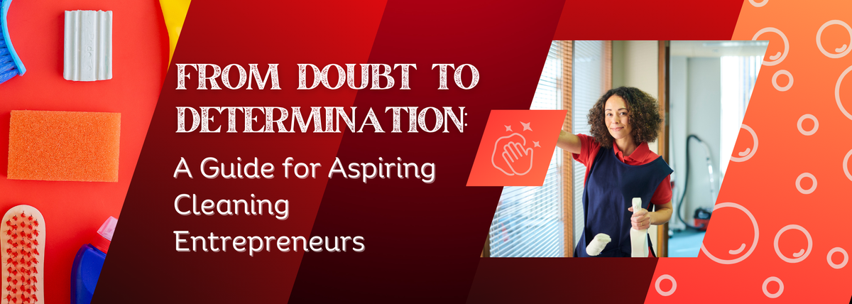 From Doubt to Determination: A Guide for Aspiring Cleaning Entrepreneurs