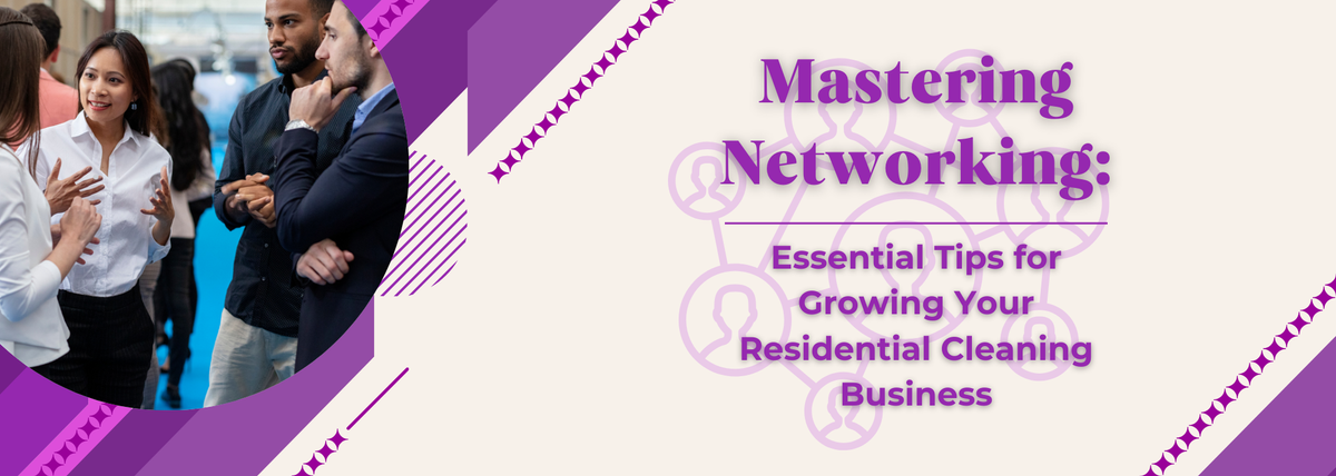 Mastering Networking: Essential Tips for Growing Your Residential Cleaning Business