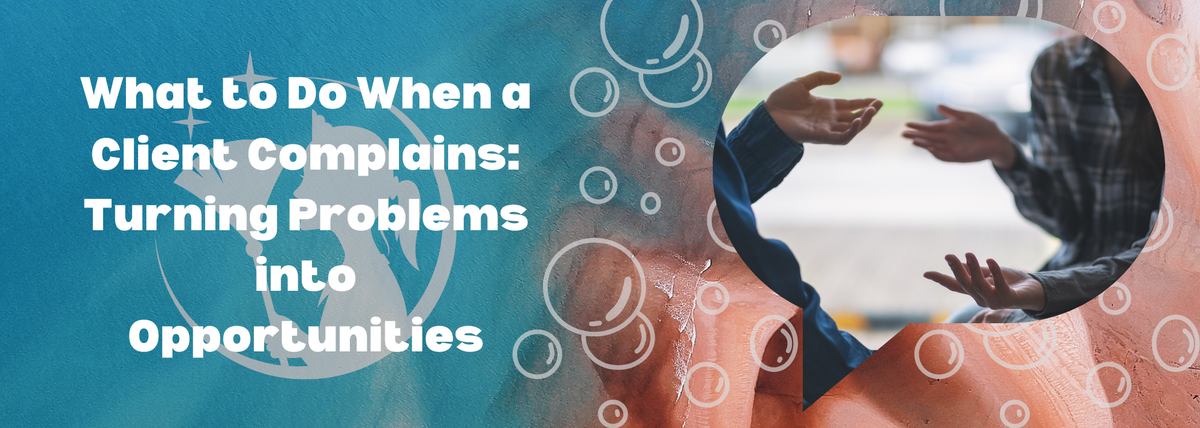 What to Do When a Client Complains: Turning Problems into Opportunities