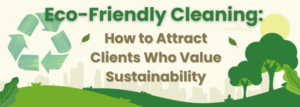 Eco-Friendly Cleaning: How to Attract Clients Who Value Sustainability