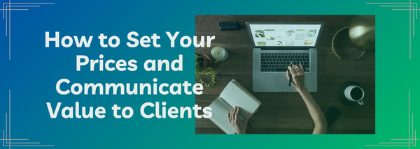 How to Set Your Prices and Communicate Value to Clients
