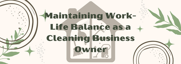 Maintaining Work-Life Balance as a Cleaning Business Owner