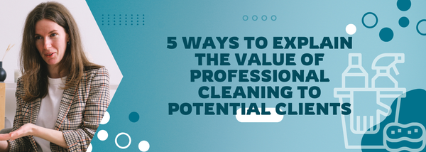5 Ways to Explain the Value of Professional Cleaning to Potential Clients