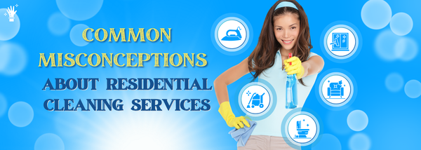 Common Misconceptions About Residential Cleaning Services