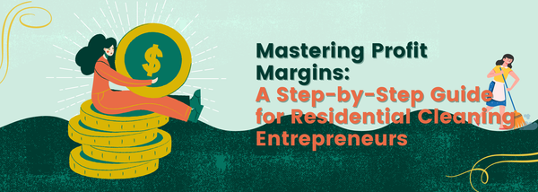 Mastering Profit Margins: A Step-by-Step Guide for Residential Cleaning Entrepreneurs