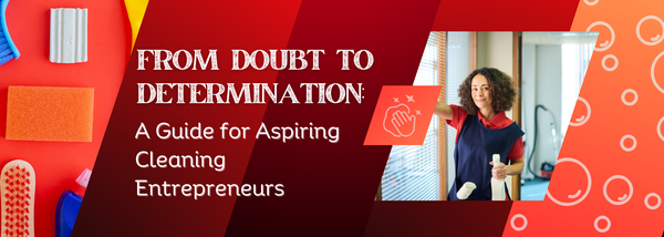 From Doubt to Determination: A Guide for Aspiring Cleaning Entrepreneurs