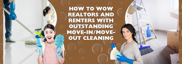 How to Wow Realtors and Renters with Outstanding Move-In/Move-Out Cleaning