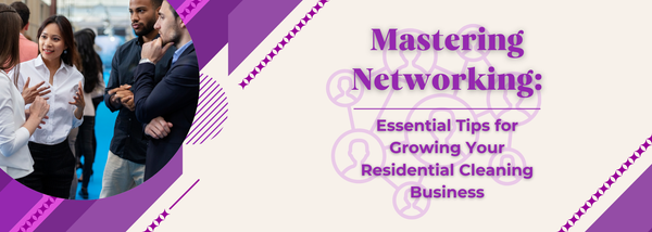Mastering Networking: Essential Tips for Growing Your Residential Cleaning Business