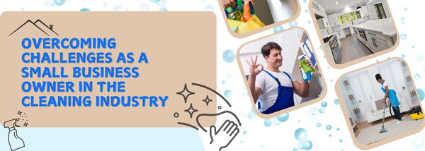 Overcoming Challenges as a Small Business Owner in the Cleaning Industry
