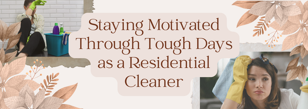 Staying Motivated Through Tough Days as a Residential Cleaner