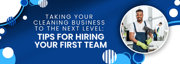 Taking Your Cleaning Business to the Next Level: Tips for Hiring Your First Team
