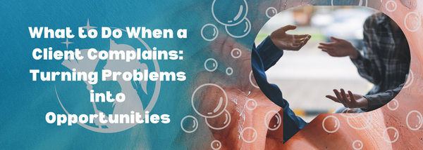 What to Do When a Client Complains: Turning Problems into Opportunities